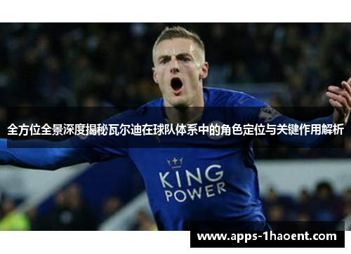 全方位全景深度揭秘瓦尔迪在球队体系中的角色定位与关键作用解析