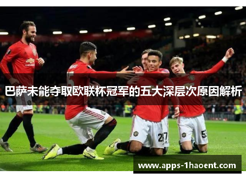 巴萨未能夺取欧联杯冠军的五大深层次原因解析