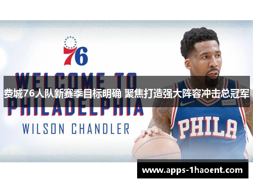 费城76人队新赛季目标明确 聚焦打造强大阵容冲击总冠军 费城76人队新赛季目标明确 聚焦打造强大阵容冲击总冠军