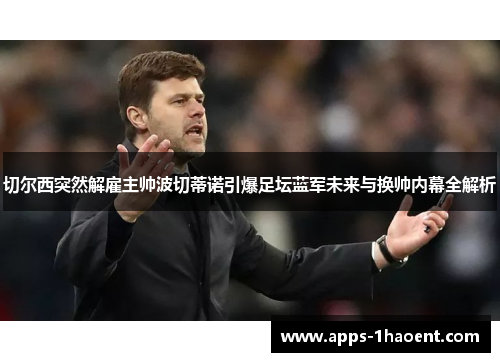 切尔西突然解雇主帅波切蒂诺引爆足坛蓝军未来与换帅内幕全解析